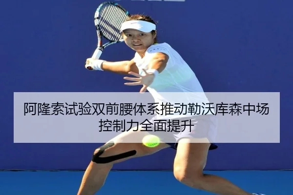 阿隆索试验双前腰体系推动勒沃库森中场控制力全面提升