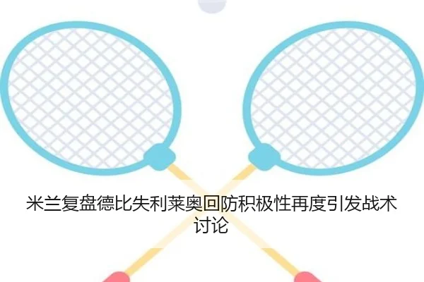 米兰复盘德比失利莱奥回防积极性再度引发战术讨论